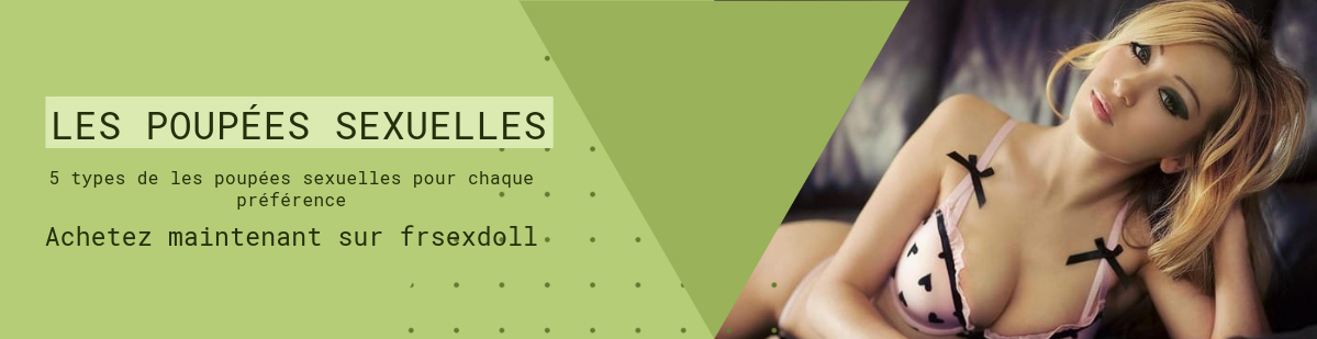 5 types de les poupees sexuelles pour chaque preference