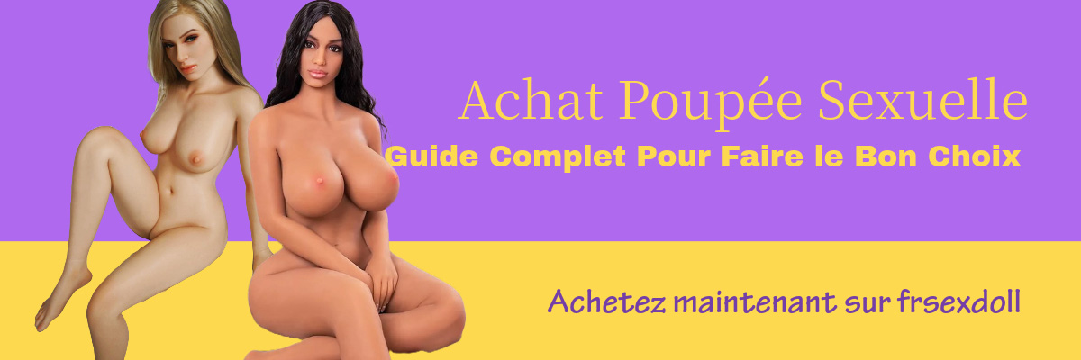 Achat Poupee Sexuelle Le Guide Complet Pour Faire le Bon